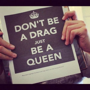 Don't be a drag just be a queen.