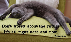 Don't worry about the future - Abraham Quote