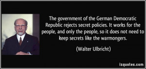 ... does not need to keep secrets like the warmongers. - Walter Ulbricht