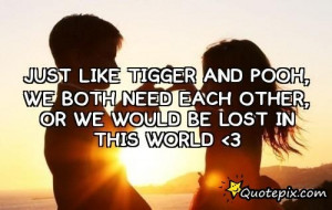 Just Like Tigger And Pooh, We Both Need Each Other, Or We Would Be ...