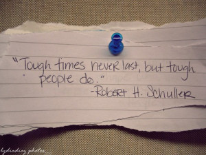 Tough times never last, but tough people do.