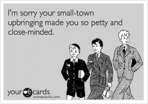 ... sorry your small-town upbringing made you so petty and close-minded
