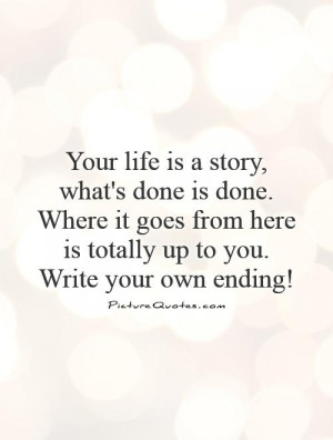 Your life is a story, what's done is done. Where it goes from here is ...