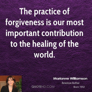 ... forgiveness is our most important contribution to the healing of the
