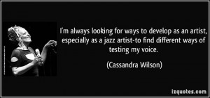 ... artist-to find different ways of testing my voice. - Cassandra Wilson