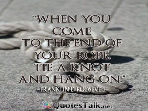 Quotes about life - When you come to the end of your rope, tie a knot ...