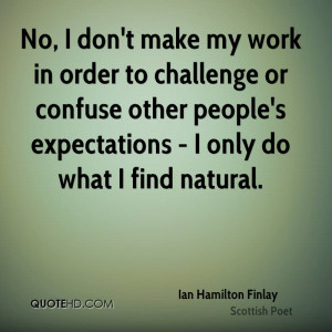 No, I don't make my work in order to challenge or confuse other people ...