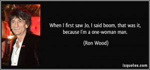 ... Jo, I said boom, that was it, because I'm a one-woman man. - Ron Wood