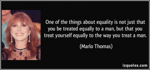 ... treated equally to a man, but that you treat yourself equally to the
