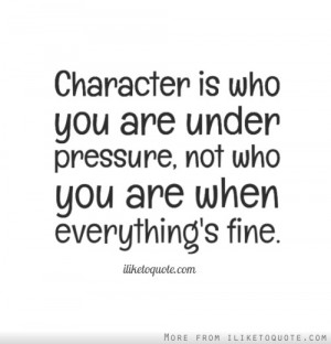 Character is who you are under pressure, not who you are when ...