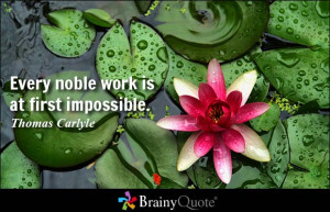 Every noble work is at first impossible. - Thomas Carlyle
