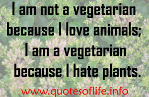 am not a vegetarian because I love animals; I am a vegetarian ...