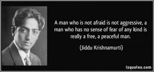... fear of any kind is really a free, a peaceful man. - Jiddu