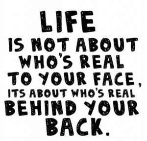Life is about who's real behind your back.