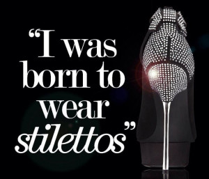was born to wear stilettos!