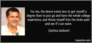 For me, the desire exists less to get myself a degree than to just go ...