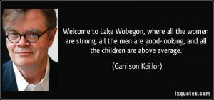 ... -looking, and all the children are above average. - Garrison Keillor