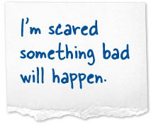 scared something bad will happen.