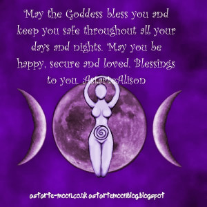 May the Goddess bless you and keep you safe throughout all your days ...