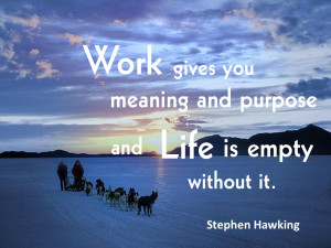 Work gives you meaning and purpose