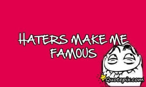 Funny Sayings And Quotes About Haters Haters make me famous.