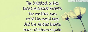The brightest smiles hide the deepest secrets.The prettiest eyes cried ...