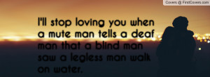 ll stop loving you when a mute man tells a deaf man that a blind man ...