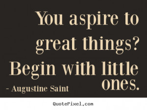 Augustine Saint Quotes - You aspire to great things? Begin with little ...