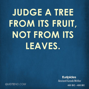 Judge a tree from its fruit, not from its leaves.