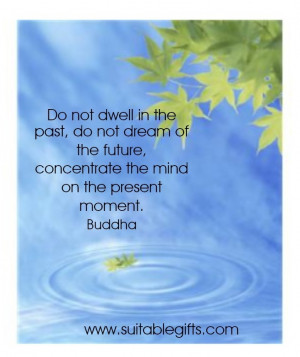Do not dwell in the past, do not dream of the future, concentrate the ...