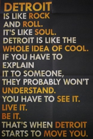 Detroit is like Rock and Roll. It's like Soul. Detroit is like the ...