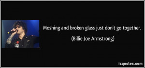 Moshing and broken glass just don't go together. - Billie Joe ...