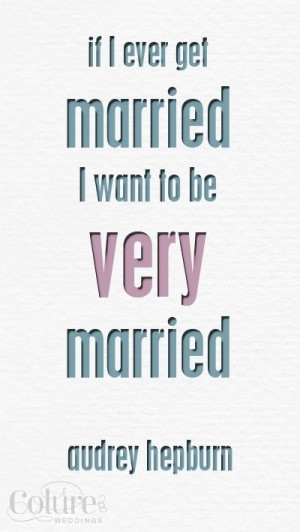 ... get married, I want to be very married. Audrey Hepburn #love #quote