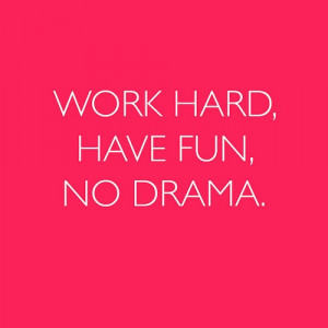 Work hard. Have fun. No drama.
