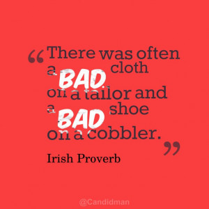... and a bad shoe on a cobbler # quotes # irish # proverb via candidman