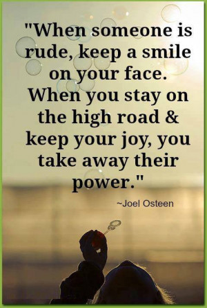 keep a smile on your face. When you stay on the high road & keep your ...