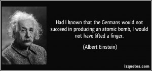 ... an atomic bomb, I would not have lifted a finger. - Albert Einstein