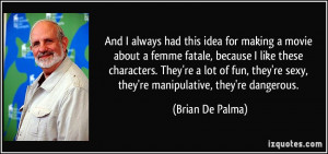 And I always had this idea for making a movie about a femme fatale ...