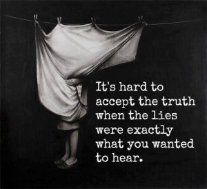 ... to accept the truth when the lies were exactly what you wanted to hear