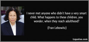 never met anyone who didn't have a very smart child. What happens to ...