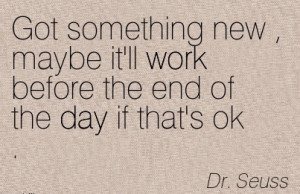 -quote-by-dr-seuss-got-something-new-maybe-itll-work-before-the-end ...