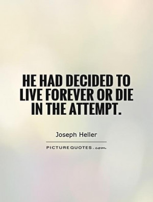 he had decided to live forever or die in the attempt