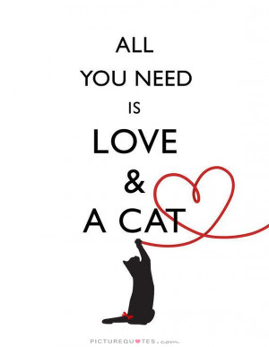 All you need is love and a cat. Picture Quote #1