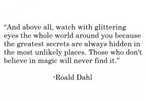 And above all, watch with glittering eyes the whole world around you ...