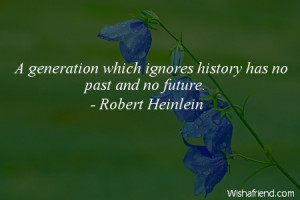 future-A generation which ignores history has no past and no future.