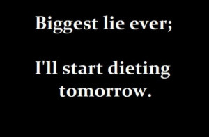 Biggest Lie Ever,I Start Dieting Tomorrow ~ Inspirational Quote