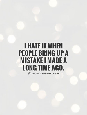 ... when people bring up a mistake I made a long time ago Picture Quote #1