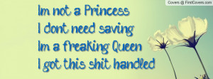 not a Princess...I don't need saving.I'm a freaking Queen...I got ...