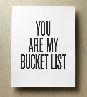Bucket List Quotes You are my bucket list