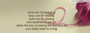 arms are for hugging boys are for kissingsluts are for dissingand ...